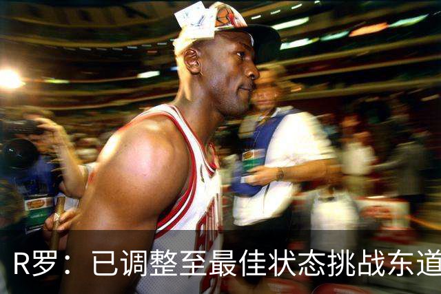 R罗：已调整至最佳状态挑战东道主，希望有机会对阵非洲球队